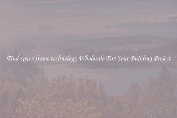 Find space frame technology Wholesale For Your Building Project