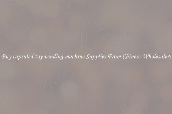 Buy capsuled toy vending machine Supplies From Chinese Wholesalers