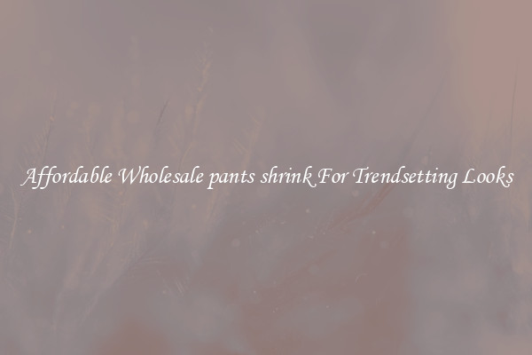 Affordable Wholesale pants shrink For Trendsetting Looks