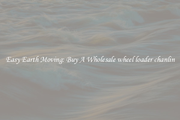 Easy Earth Moving: Buy A Wholesale wheel loader chanlin