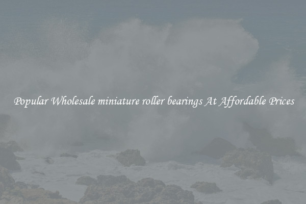 Popular Wholesale miniature roller bearings At Affordable Prices