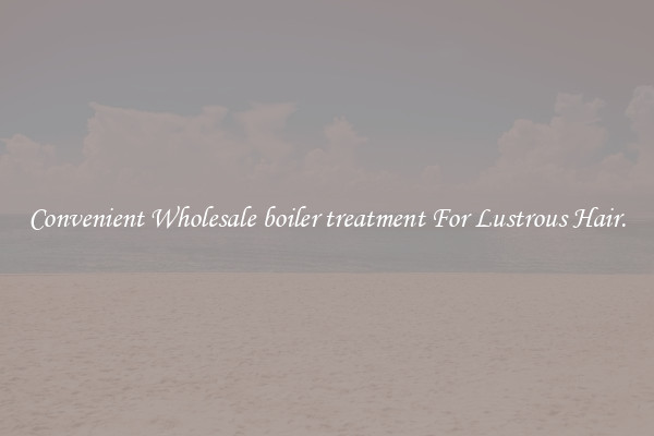 Convenient Wholesale boiler treatment For Lustrous Hair.