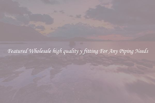 Featured Wholesale high quality y fitting For Any Piping Needs