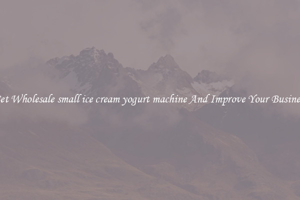 Get Wholesale small ice cream yogurt machine And Improve Your Business