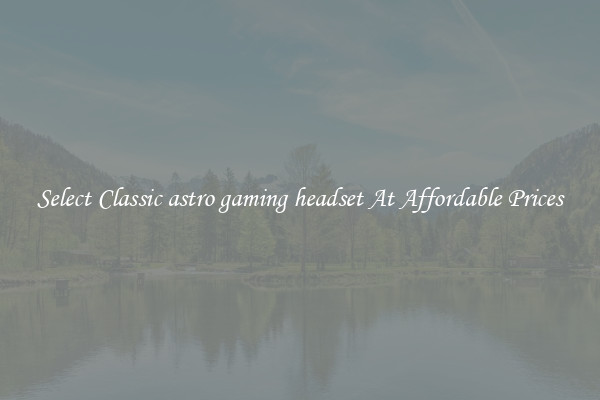 Select Classic astro gaming headset At Affordable Prices