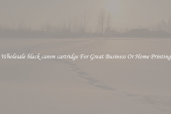 Wholesale black canon cartridge For Great Business Or Home Printing