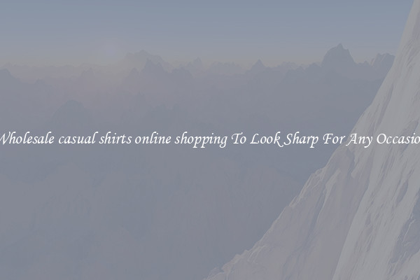 Wholesale casual shirts online shopping To Look Sharp For Any Occasion