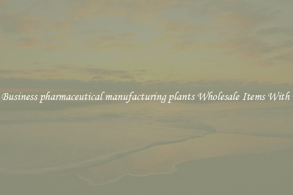 Buy Business pharmaceutical manufacturing plants Wholesale Items With Ease