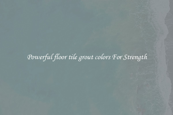 Powerful floor tile grout colors For Strength