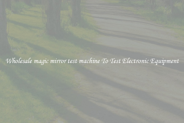 Wholesale magic mirror test machine To Test Electronic Equipment
