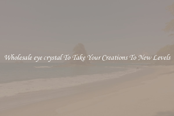 Wholesale eye crystal To Take Your Creations To New Levels