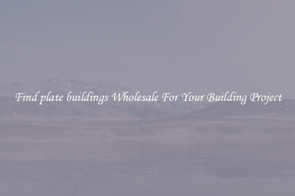 Find plate buildings Wholesale For Your Building Project