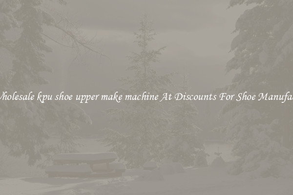 Buy Wholesale kpu shoe upper make machine At Discounts For Shoe Manufacturing