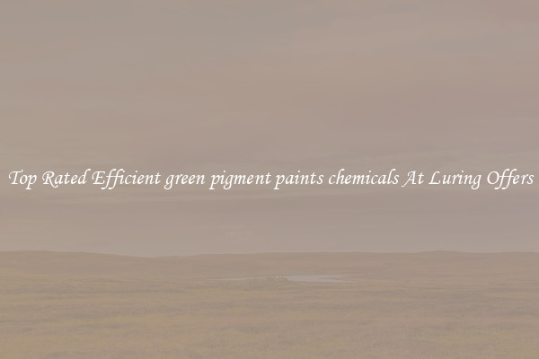 Top Rated Efficient green pigment paints chemicals At Luring Offers