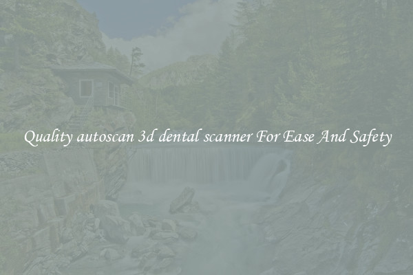 Quality autoscan 3d dental scanner For Ease And Safety