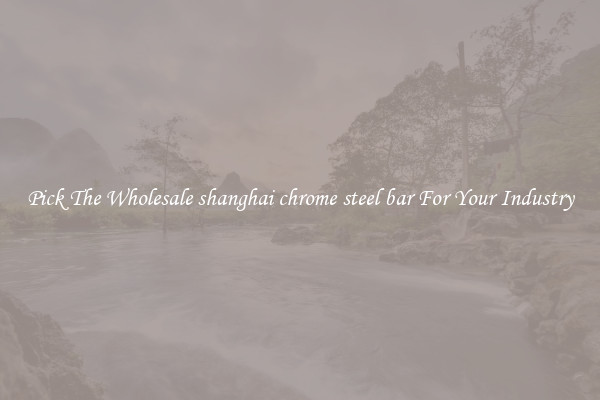Pick The Wholesale shanghai chrome steel bar For Your Industry