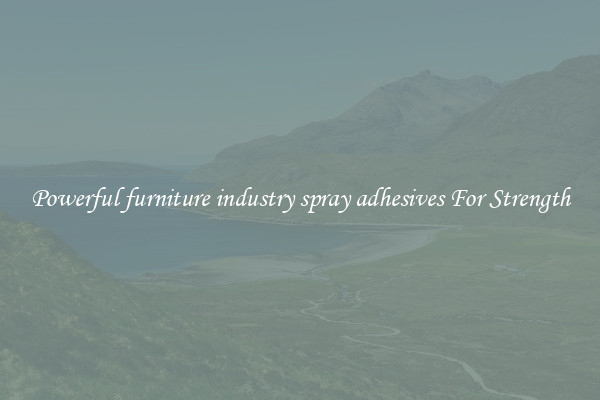 Powerful furniture industry spray adhesives For Strength