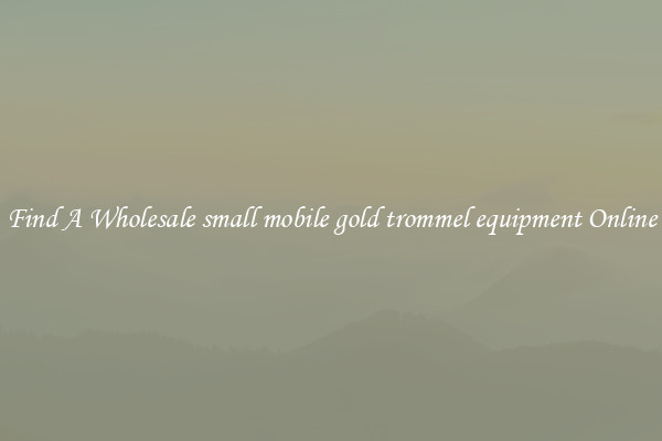 Find A Wholesale small mobile gold trommel equipment Online