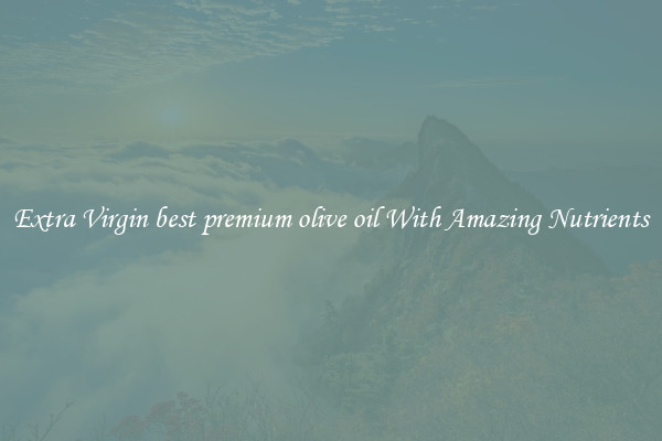 Extra Virgin best premium olive oil With Amazing Nutrients