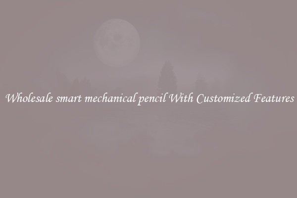 Wholesale smart mechanical pencil With Customized Features