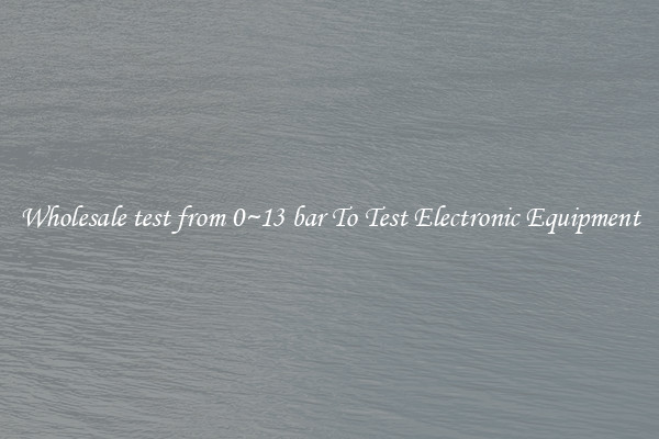 Wholesale test from 0~13 bar To Test Electronic Equipment