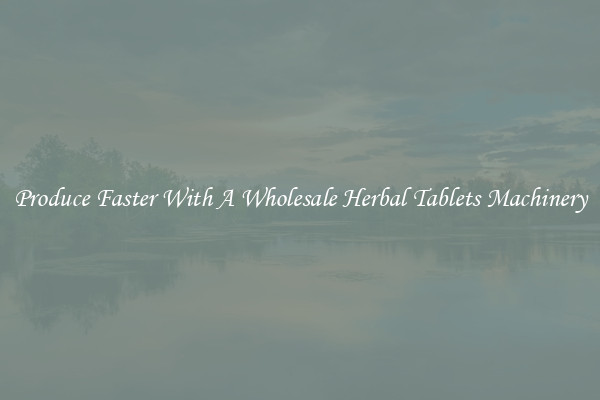 Produce Faster With A Wholesale Herbal Tablets Machinery