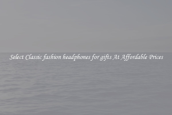 Select Classic fashion headphones for gifts At Affordable Prices