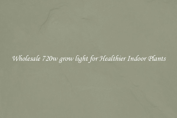 Wholesale 720w grow light for Healthier Indoor Plants